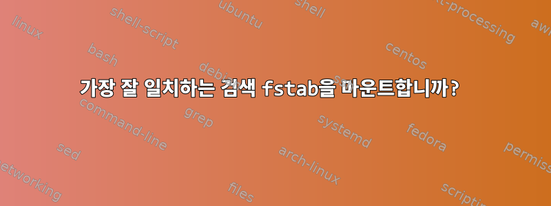 가장 잘 일치하는 검색 fstab을 마운트합니까?