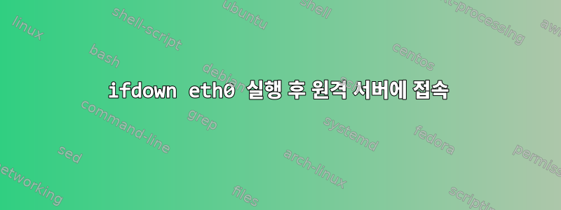 ifdown eth0 실행 후 원격 서버에 접속