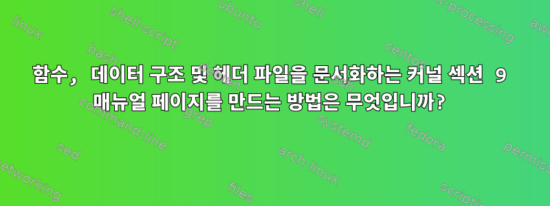 함수, 데이터 구조 및 헤더 파일을 문서화하는 커널 섹션 9 매뉴얼 페이지를 만드는 방법은 무엇입니까?