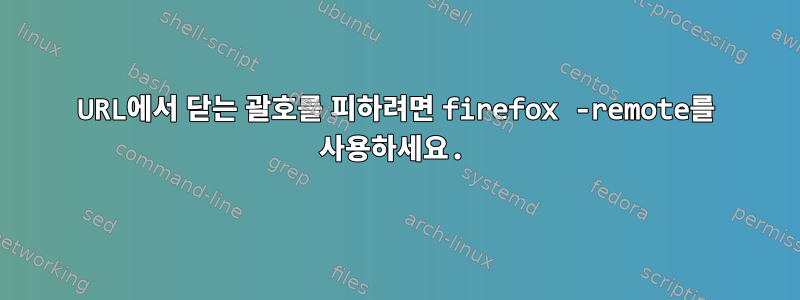 URL에서 닫는 괄호를 피하려면 firefox -remote를 사용하세요.