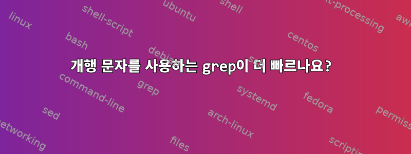 개행 문자를 사용하는 grep이 더 빠르나요?