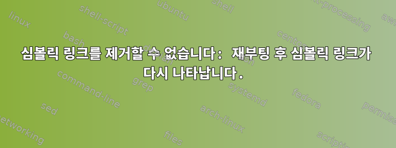 심볼릭 링크를 제거할 수 없습니다: 재부팅 후 심볼릭 링크가 다시 나타납니다.