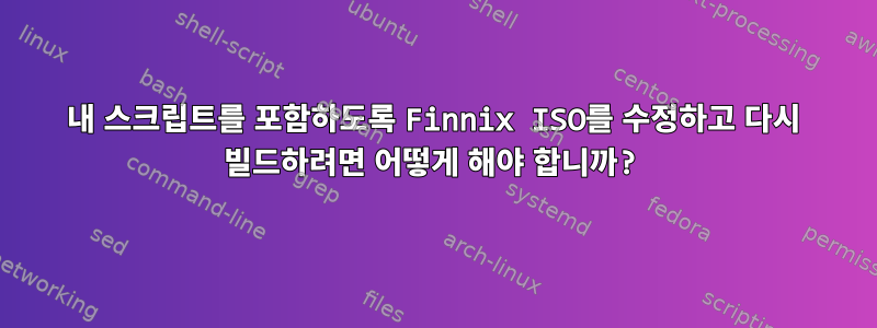 내 스크립트를 포함하도록 Finnix ISO를 수정하고 다시 빌드하려면 어떻게 해야 합니까?