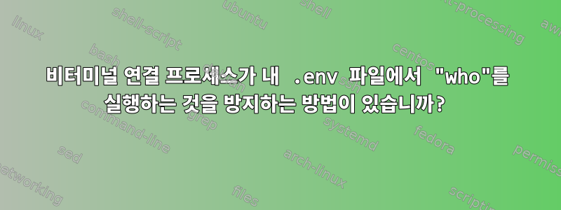 비터미널 연결 프로세스가 내 .env 파일에서 "who"를 실행하는 것을 방지하는 방법이 있습니까?