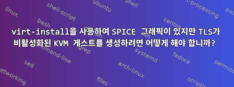 virt-install을 사용하여 SPICE 그래픽이 있지만 TLS가 비활성화된 KVM 게스트를 생성하려면 어떻게 해야 합니까?