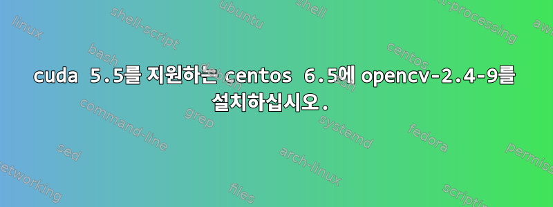 cuda 5.5를 지원하는 centos 6.5에 opencv-2.4-9를 설치하십시오.