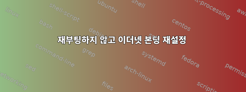 재부팅하지 않고 이더넷 본딩 재설정