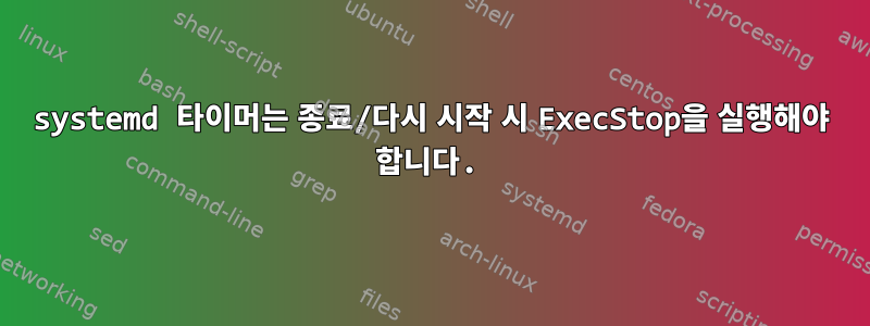 systemd 타이머는 종료/다시 시작 시 ExecStop을 실행해야 합니다.