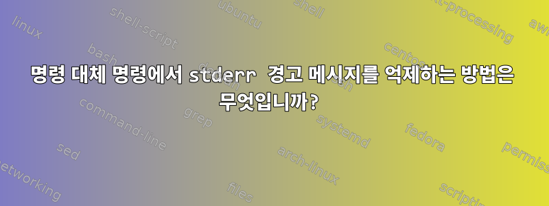 명령 대체 명령에서 stderr 경고 메시지를 억제하는 방법은 무엇입니까?