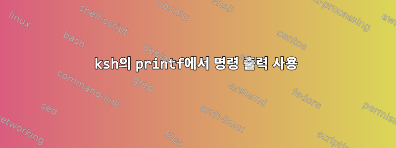 ksh의 printf에서 명령 출력 사용