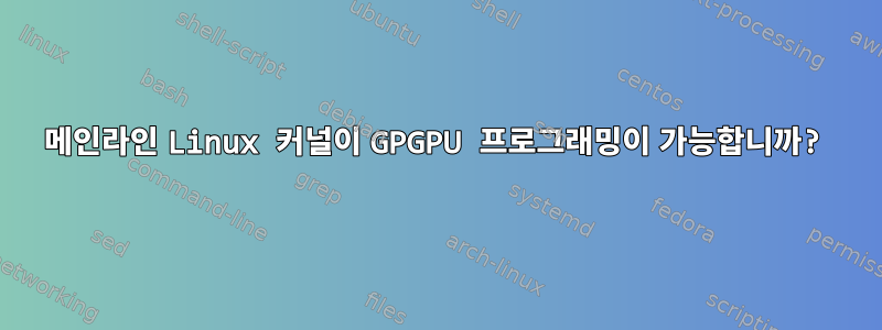 메인라인 Linux 커널이 GPGPU 프로그래밍이 가능합니까?