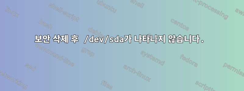 보안 삭제 후 /dev/sda가 나타나지 않습니다.