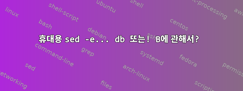 휴대용 sed -e... db 또는! B에 관해서?