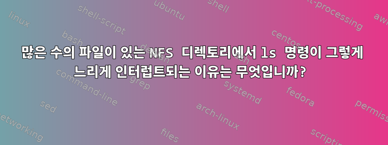 많은 수의 파일이 있는 NFS 디렉토리에서 ls 명령이 그렇게 느리게 인터럽트되는 이유는 무엇입니까?