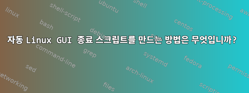 자동 Linux GUI 종료 스크립트를 만드는 방법은 무엇입니까?