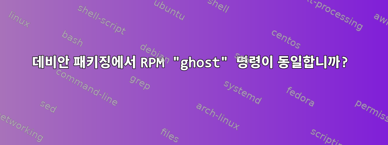 데비안 패키징에서 RPM "ghost" 명령이 동일합니까?