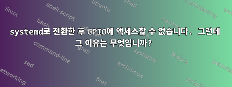 systemd로 전환한 후 GPIO에 액세스할 수 없습니다. 그런데 그 이유는 무엇입니까?