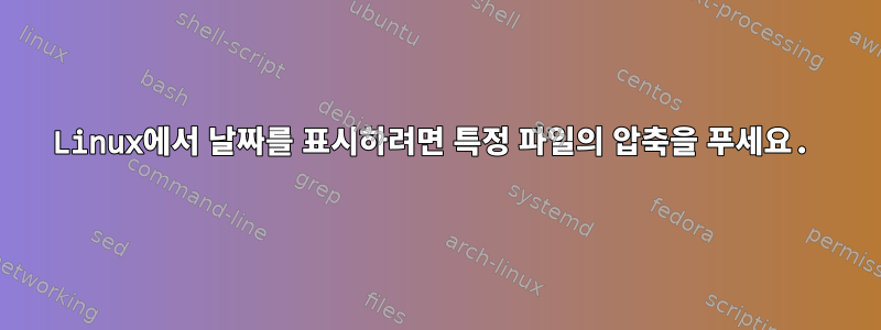 Linux에서 날짜를 표시하려면 특정 파일의 압축을 푸세요.