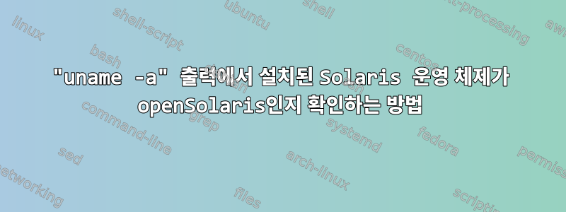 "uname -a" 출력에서 ​​설치된 Solaris 운영 체제가 openSolaris인지 확인하는 방법