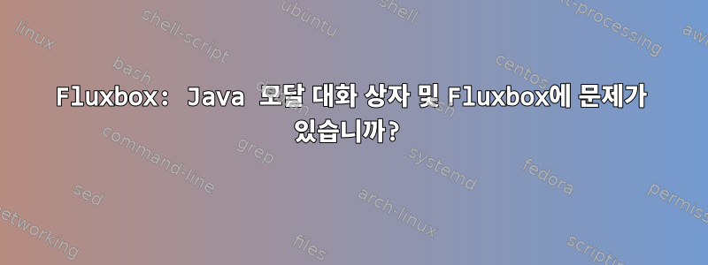 Fluxbox: Java 모달 대화 상자 및 Fluxbox에 문제가 있습니까?