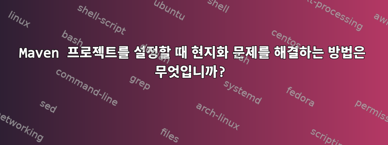 Maven 프로젝트를 설정할 때 현지화 문제를 해결하는 방법은 무엇입니까?