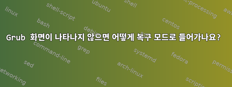 Grub 화면이 나타나지 않으면 어떻게 복구 모드로 들어가나요?