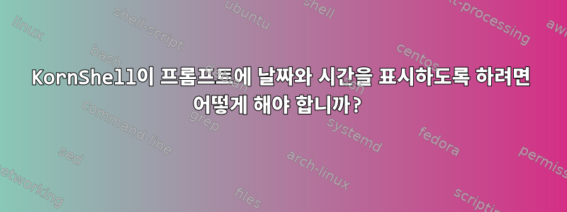 KornShell이 ​​프롬프트에 날짜와 시간을 표시하도록 하려면 어떻게 해야 합니까?