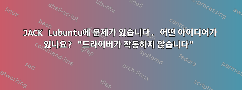 JACK Lubuntu에 문제가 있습니다. 어떤 아이디어가 있나요? "드라이버가 작동하지 않습니다"