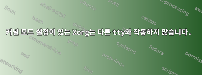 커널 모드 설정이 있는 Xorg는 다른 tty와 작동하지 않습니다.