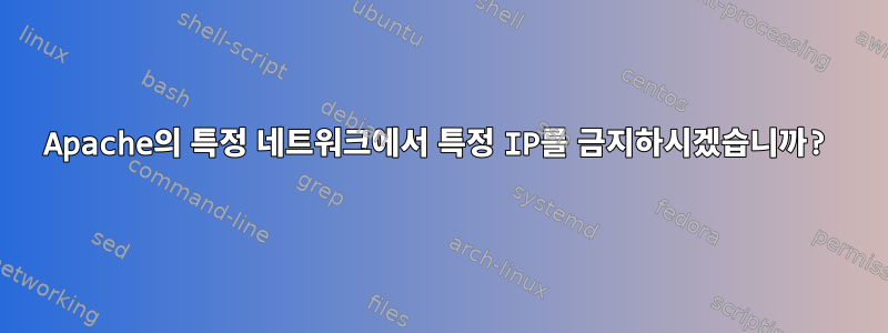 Apache의 특정 네트워크에서 특정 IP를 금지하시겠습니까?