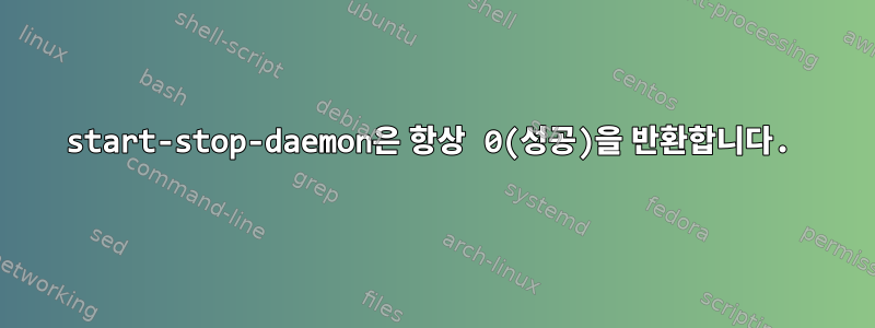 start-stop-daemon은 항상 0(성공)을 반환합니다.