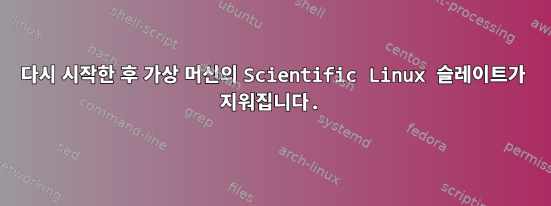 다시 시작한 후 가상 머신의 Scientific Linux 슬레이트가 지워집니다.