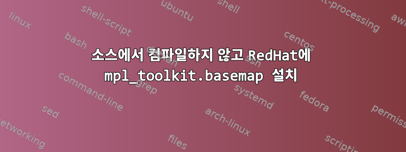 소스에서 컴파일하지 않고 RedHat에 mpl_toolkit.basemap 설치