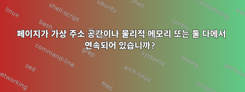 페이지가 가상 주소 공간이나 물리적 메모리 또는 둘 다에서 연속되어 있습니까?