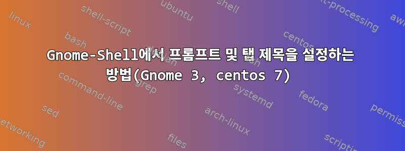 Gnome-Shell에서 프롬프트 및 탭 제목을 설정하는 방법(Gnome 3, centos 7)