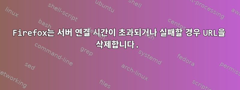 Firefox는 서버 연결 시간이 초과되거나 실패할 경우 URL을 삭제합니다.