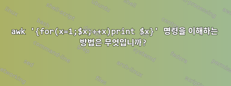 awk '{for(x=1;$x;++x)print $x}' 명령을 이해하는 방법은 무엇입니까?