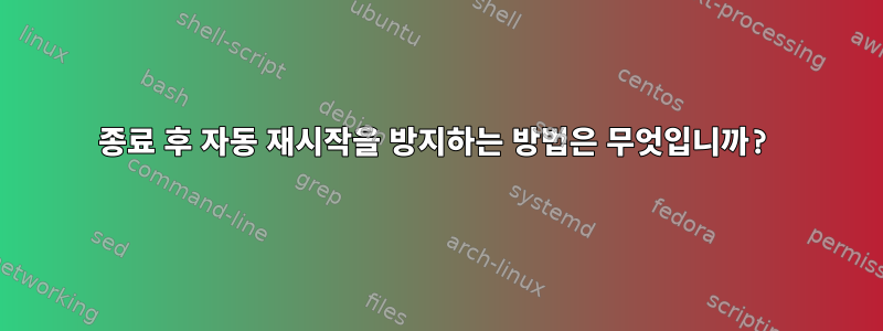 종료 후 자동 재시작을 방지하는 방법은 무엇입니까?