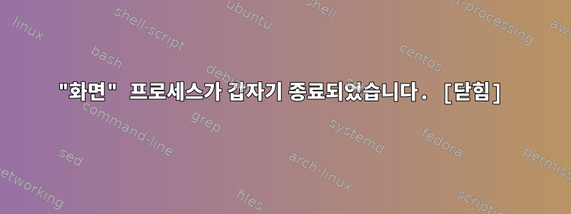 "화면" 프로세스가 갑자기 종료되었습니다. [닫힘]