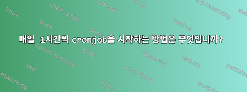 매일 1시간씩 cronjob을 시작하는 방법은 무엇입니까?