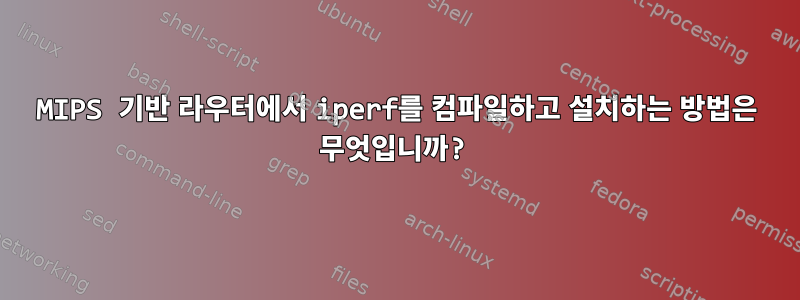 MIPS 기반 라우터에서 iperf를 컴파일하고 설치하는 방법은 무엇입니까?