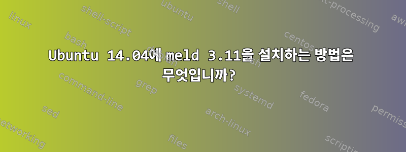 Ubuntu 14.04에 meld 3.11을 설치하는 방법은 무엇입니까?