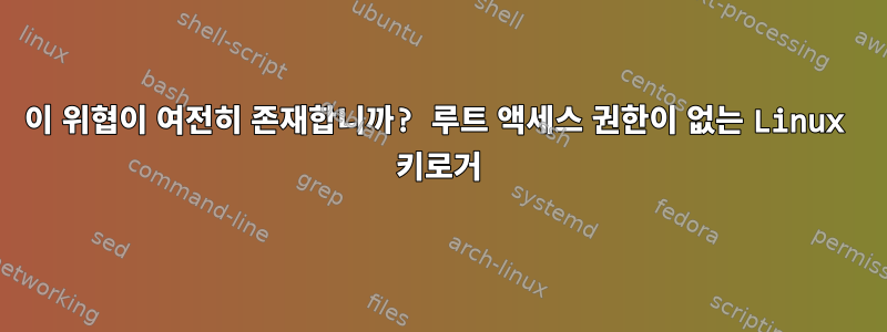 이 위협이 여전히 존재합니까? 루트 액세스 권한이 없는 Linux 키로거