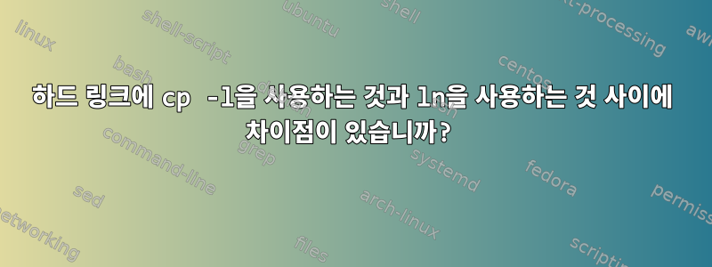 하드 링크에 cp -l을 사용하는 것과 ln을 사용하는 것 사이에 차이점이 있습니까?