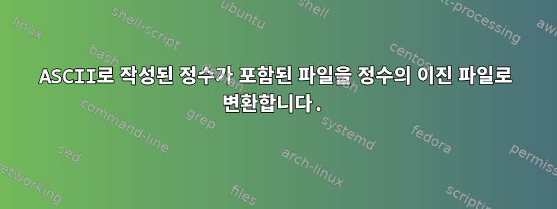 ASCII로 작성된 정수가 포함된 파일을 정수의 이진 파일로 변환합니다.