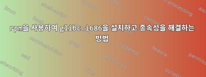 rpm을 사용하여 glibc.i686을 설치하고 종속성을 해결하는 방법