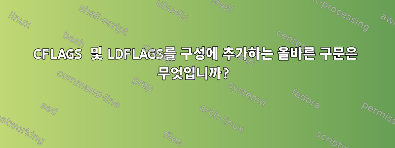 CFLAGS 및 LDFLAGS를 구성에 추가하는 올바른 구문은 무엇입니까?