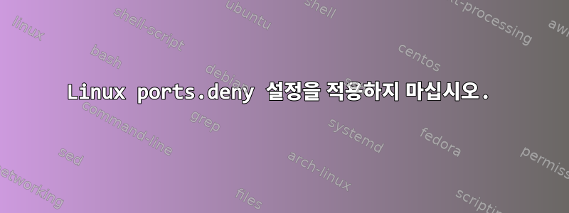 Linux ports.deny 설정을 적용하지 마십시오.