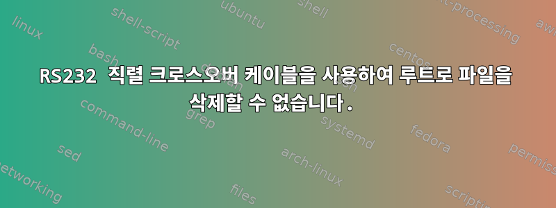 RS232 직렬 크로스오버 케이블을 사용하여 루트로 파일을 삭제할 수 없습니다.