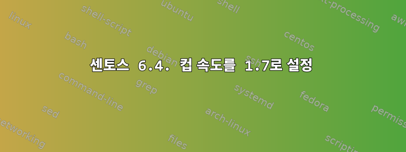 센토스 6.4. 컵 속도를 1.7로 설정